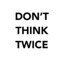 Don't Think Twice